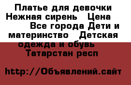 Платье для девочки Нежная сирень › Цена ­ 2 500 - Все города Дети и материнство » Детская одежда и обувь   . Татарстан респ.